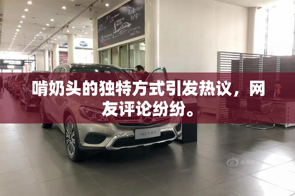 啃奶头的独特方式引发热议，网友评论纷纷。