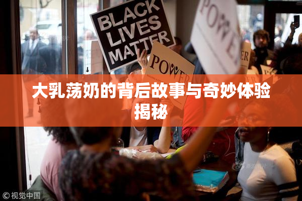大乳荡奶的背后故事与奇妙体验揭秘