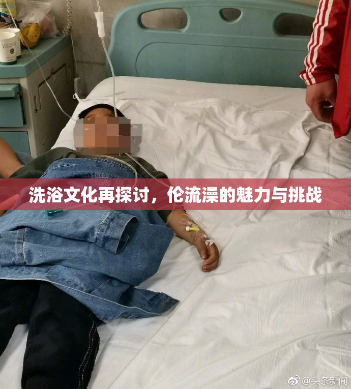 洗浴文化再探讨，伦流澡的魅力与挑战