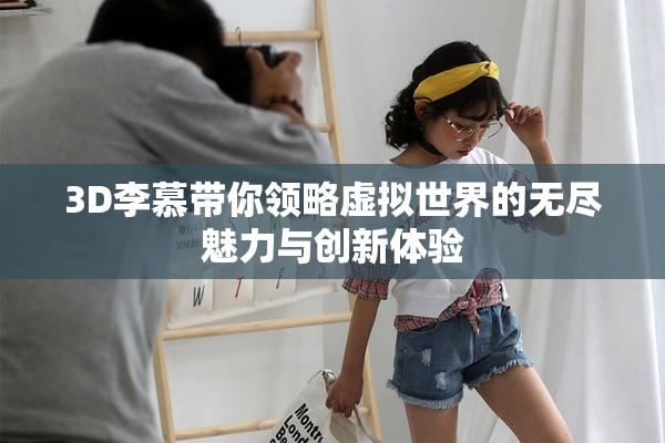 3D李慕带你领略虚拟世界的无尽魅力与创新体验