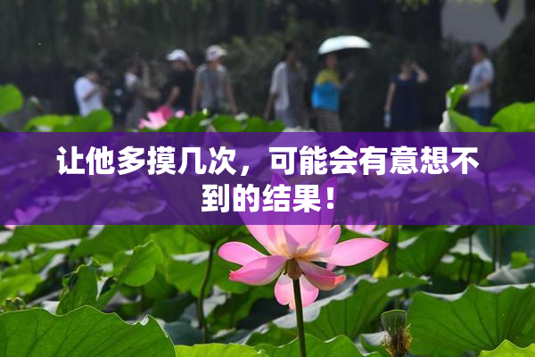 让他多摸几次，可能会有意想不到的结果！