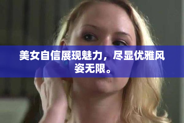 美女自信展现魅力，尽显优雅风姿无限。