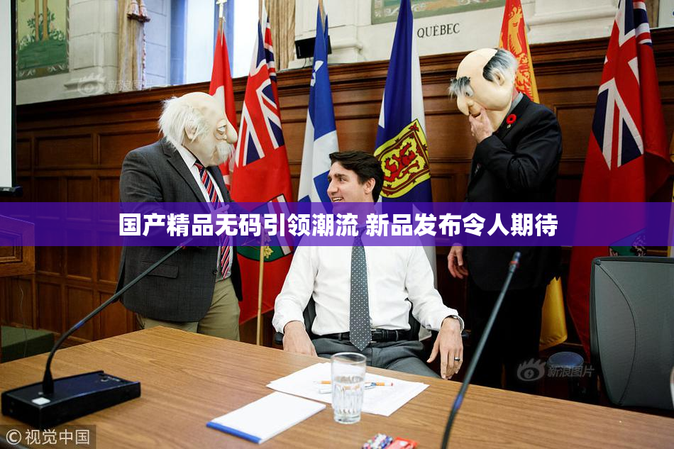 国产精品无码引领潮流 新品发布令人期待