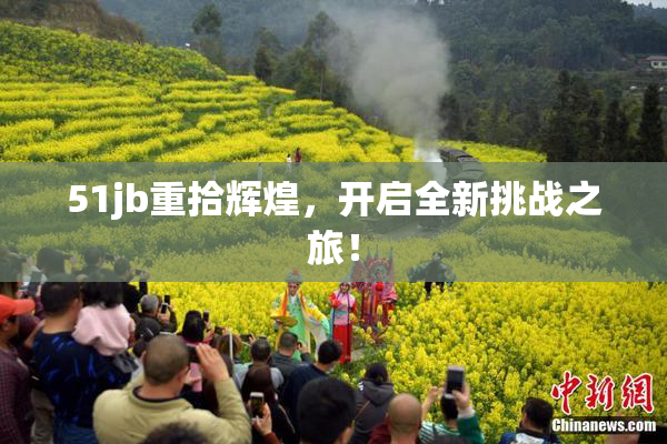 51jb重拾辉煌，开启全新挑战之旅！