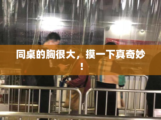 同桌的胸很大，摸一下真奇妙！