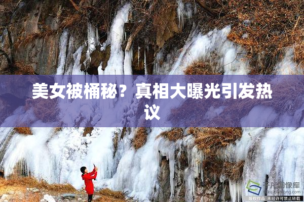 美女被桶秘？真相大曝光引发热议