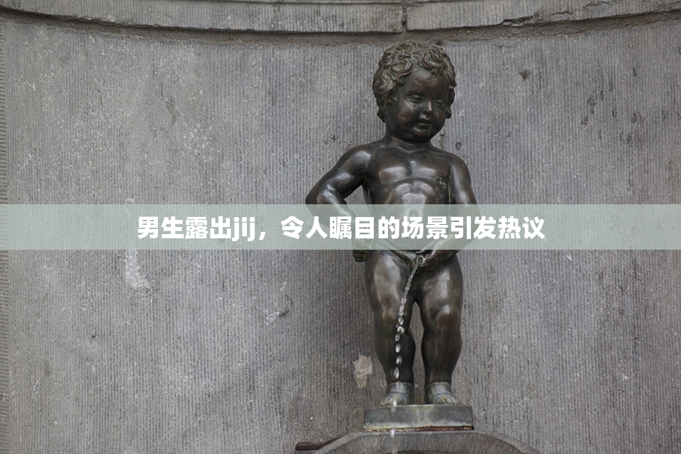 男生露出jij，令人瞩目的场景引发热议
