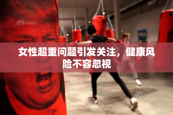 女性超重问题引发关注，健康风险不容忽视
