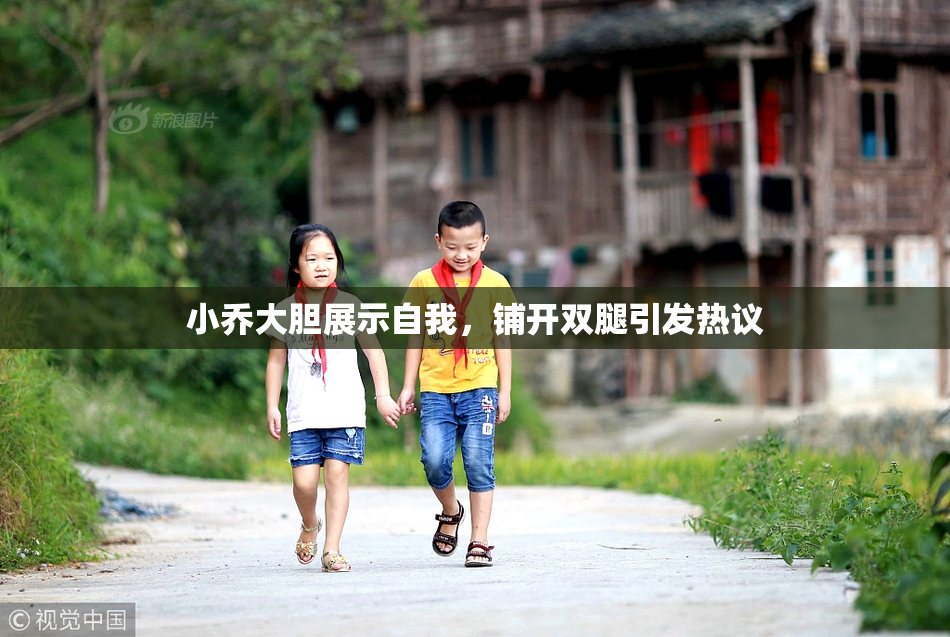 小乔大胆展示自我，铺开双腿引发热议