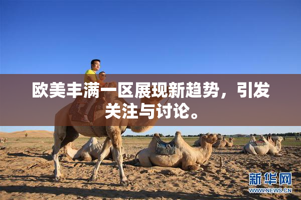 欧美丰满一区展现新趋势，引发关注与讨论。