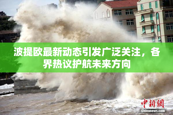 波提欧最新动态引发广泛关注，各界热议护航未来方向