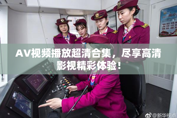 AV视频播放超清合集，尽享高清影视精彩体验！