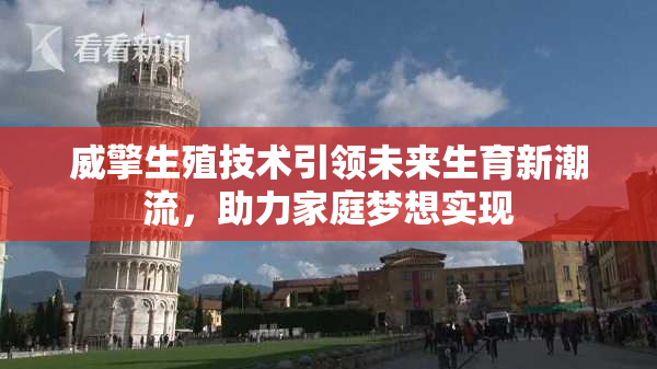 威擎生殖技术引领未来生育新潮流，助力家庭梦想实现