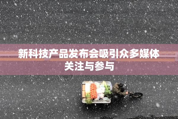 新科技产品发布会吸引众多媒体关注与参与