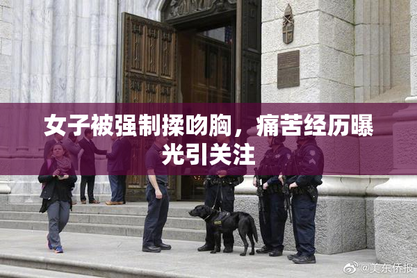 女子被强制揉吻胸，痛苦经历曝光引关注