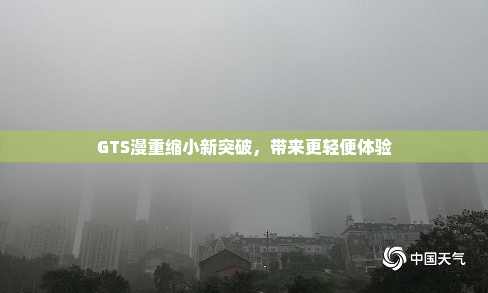 GTS漫重缩小新突破，带来更轻便体验