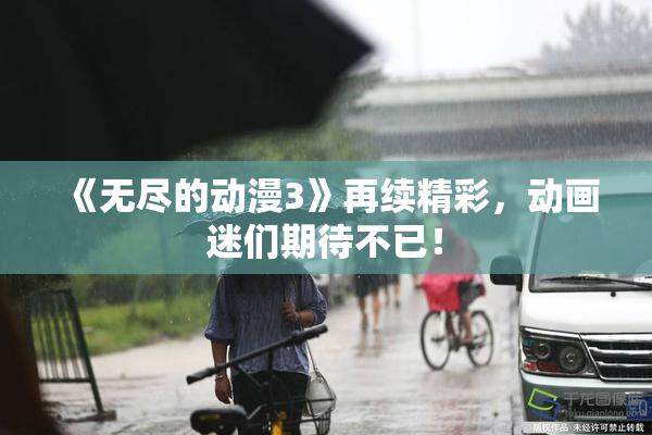 《无尽的动漫3》再续精彩，动画迷们期待不已！