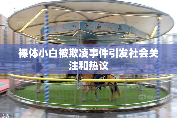裸体小白被欺凌事件引发社会关注和热议