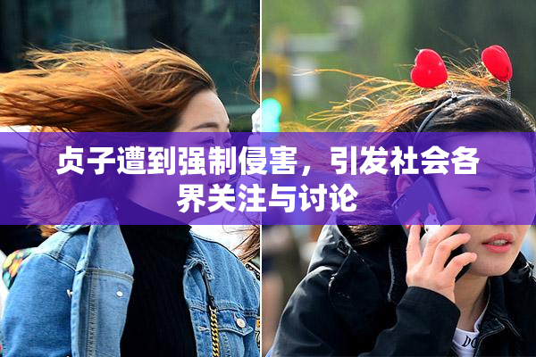 贞子遭到强制侵害，引发社会各界关注与讨论