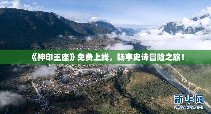 《神印王座》免费上线，畅享史诗冒险之旅！