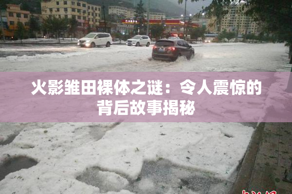 火影雏田裸体之谜：令人震惊的背后故事揭秘