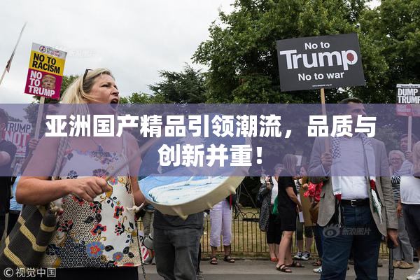 亚洲国产精品引领潮流，品质与创新并重！