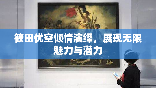 筱田优空倾情演绎，展现无限魅力与潜力