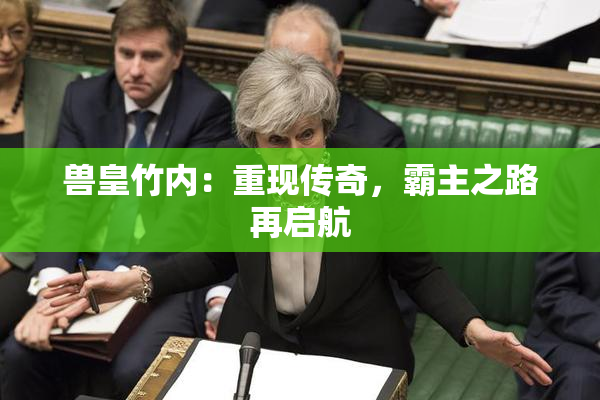兽皇竹内：重现传奇，霸主之路再启航