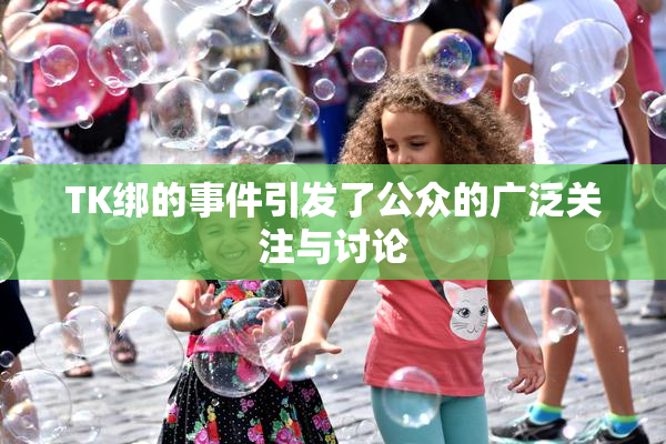 TK绑的事件引发了公众的广泛关注与讨论