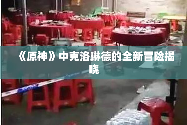 《原神》中克洛琳德的全新冒险揭晓