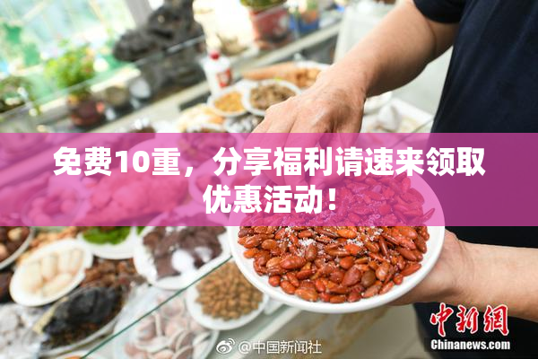 免费10重，分享福利请速来领取优惠活动！
