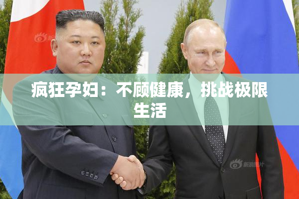 疯狂孕妇：不顾健康，挑战极限生活