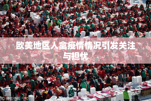 欧美地区人禽疫情情况引发关注与担忧