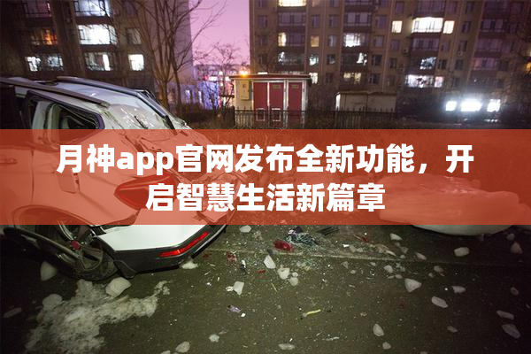 月神app官网发布全新功能，开启智慧生活新篇章