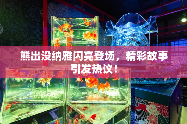 熊出没纳雅闪亮登场，精彩故事引发热议！