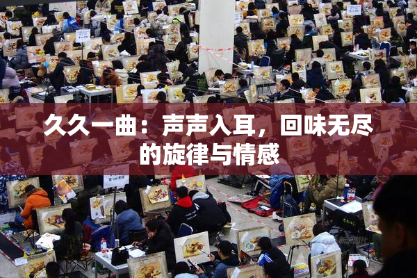 久久一曲：声声入耳，回味无尽的旋律与情感