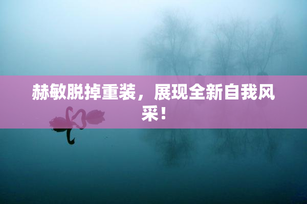 赫敏脱掉重装，展现全新自我风采！