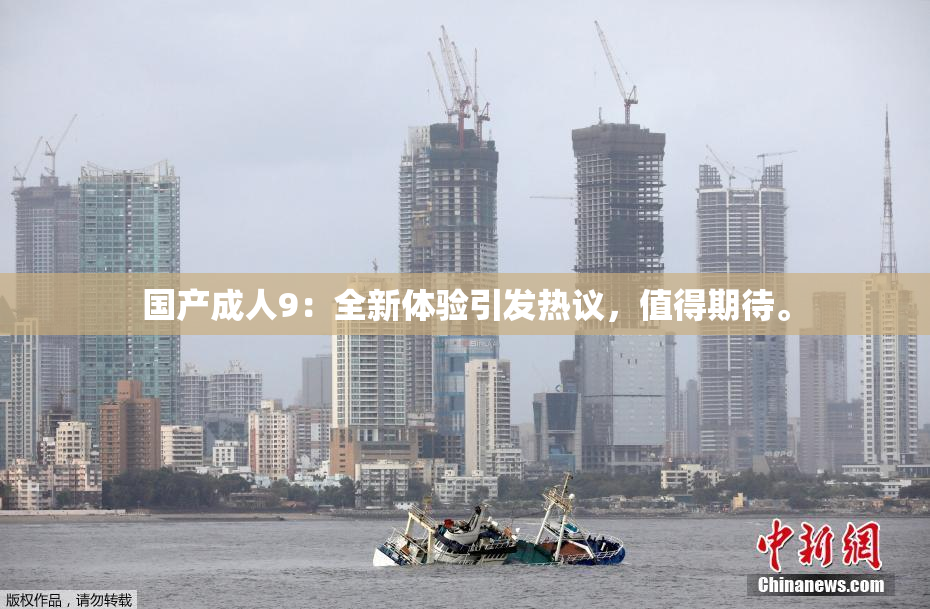 国产成人9：全新体验引发热议，值得期待。