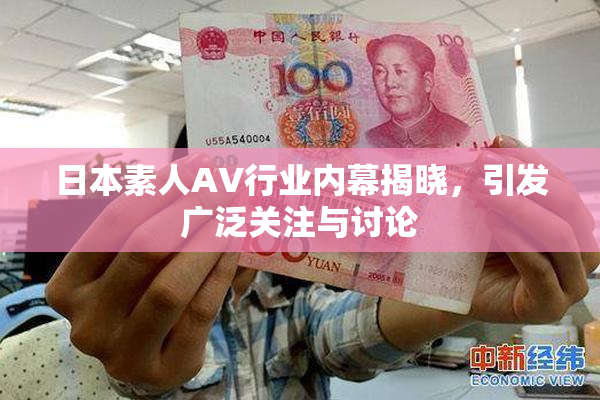 日本素人AV行业内幕揭晓，引发广泛关注与讨论