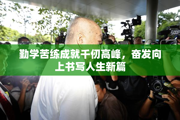 勤学苦练成就千仞高峰，奋发向上书写人生新篇