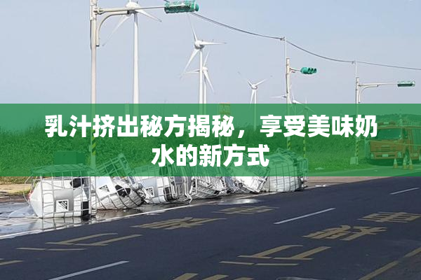 乳汁挤出秘方揭秘，享受美味奶水的新方式