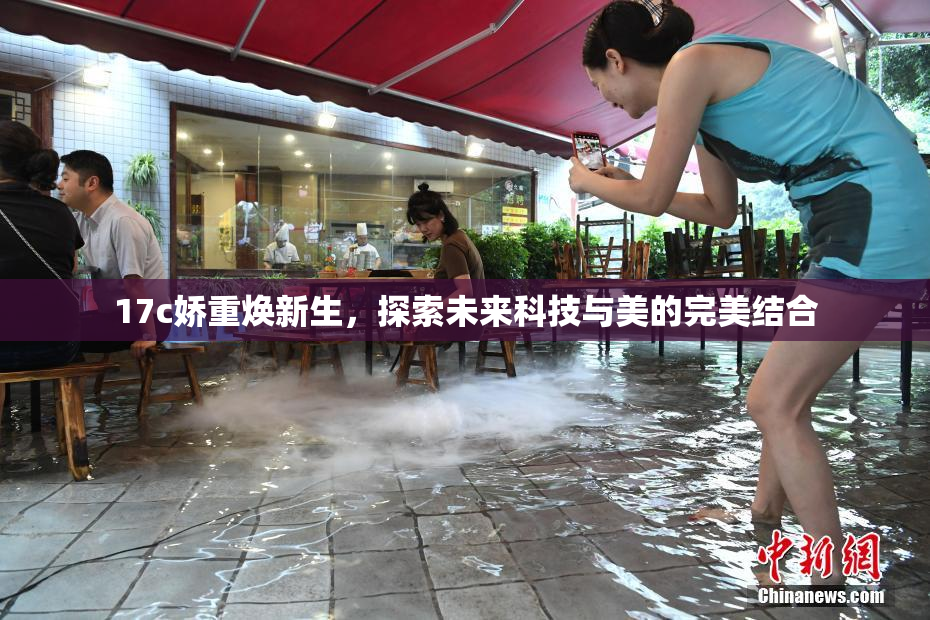 17c娇重焕新生，探索未来科技与美的完美结合