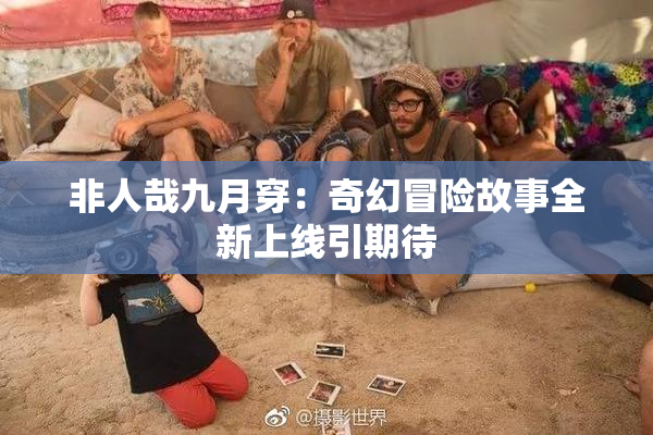 非人哉九月穿：奇幻冒险故事全新上线引期待