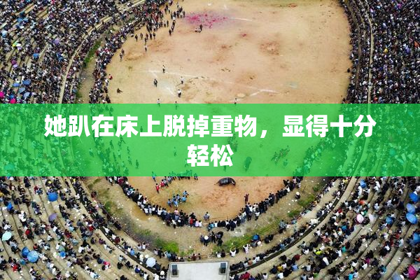 她趴在床上脱掉重物，显得十分轻松