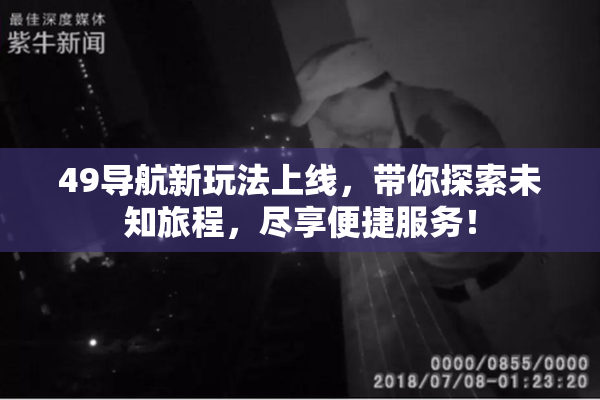 49导航新玩法上线，带你探索未知旅程，尽享便捷服务！