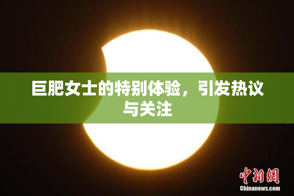 巨肥女士的特别体验，引发热议与关注