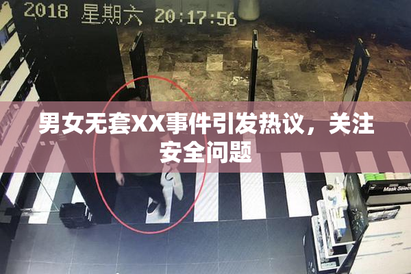男女无套XX事件引发热议，关注安全问题