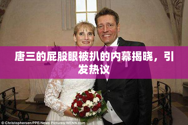 唐三的屁股眼被扒的内幕揭晓，引发热议