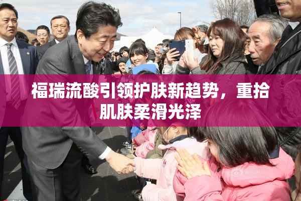 福瑞流酸引领护肤新趋势，重拾肌肤柔滑光泽