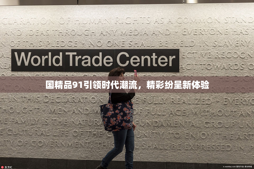 国精品91引领时代潮流，精彩纷呈新体验